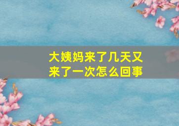 大姨妈来了几天又来了一次怎么回事