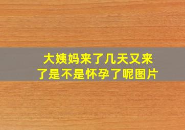 大姨妈来了几天又来了是不是怀孕了呢图片