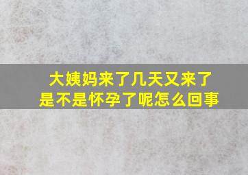 大姨妈来了几天又来了是不是怀孕了呢怎么回事