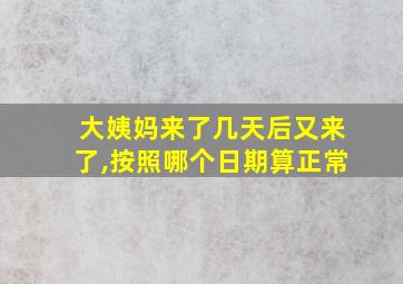 大姨妈来了几天后又来了,按照哪个日期算正常