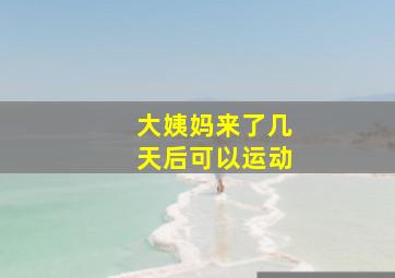 大姨妈来了几天后可以运动