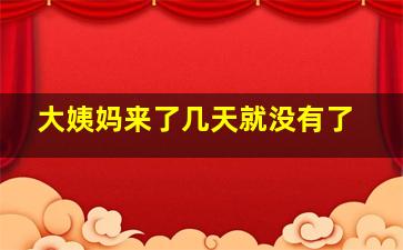 大姨妈来了几天就没有了