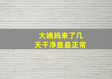 大姨妈来了几天干净是最正常