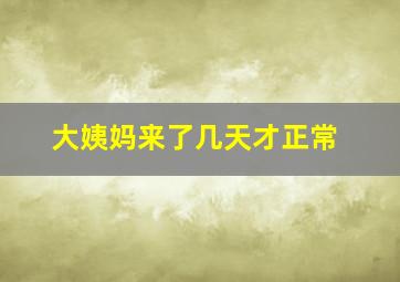 大姨妈来了几天才正常