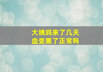 大姨妈来了几天血变黑了正常吗