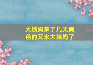 大姨妈来了几天黑色的又来大姨妈了