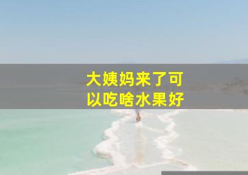 大姨妈来了可以吃啥水果好