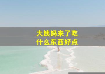 大姨妈来了吃什么东西好点