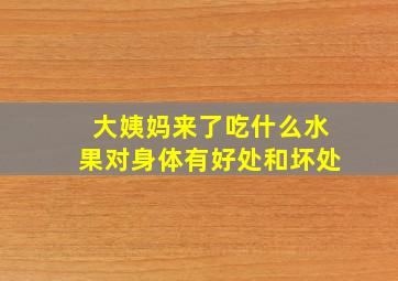 大姨妈来了吃什么水果对身体有好处和坏处