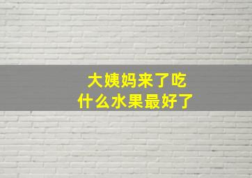 大姨妈来了吃什么水果最好了