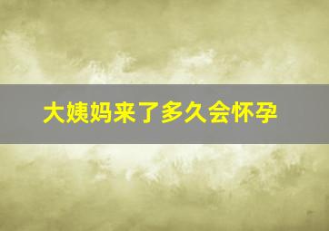 大姨妈来了多久会怀孕