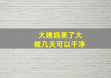 大姨妈来了大概几天可以干净