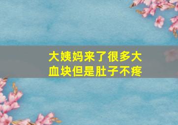 大姨妈来了很多大血块但是肚子不疼