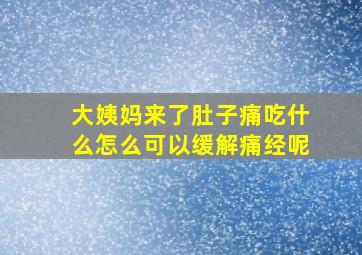 大姨妈来了肚子痛吃什么怎么可以缓解痛经呢