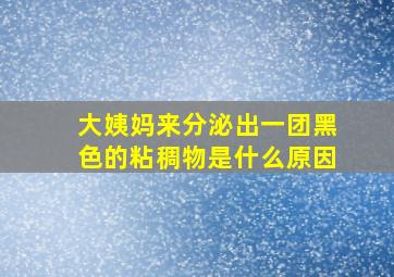 大姨妈来分泌出一团黑色的粘稠物是什么原因