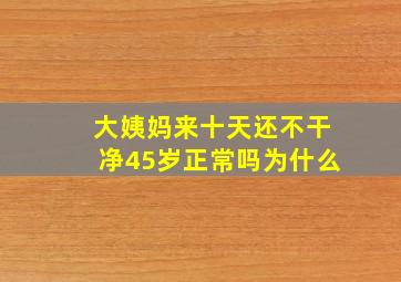 大姨妈来十天还不干净45岁正常吗为什么