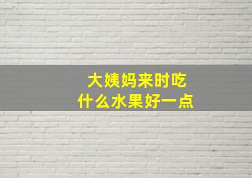 大姨妈来时吃什么水果好一点