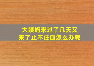 大姨妈来过了几天又来了止不住血怎么办呢