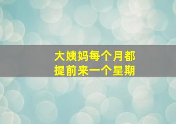 大姨妈每个月都提前来一个星期