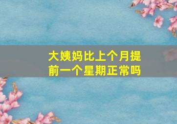 大姨妈比上个月提前一个星期正常吗