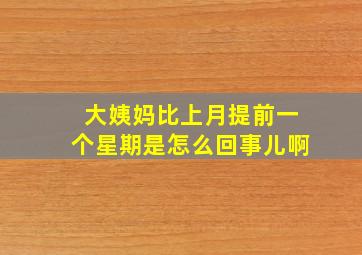 大姨妈比上月提前一个星期是怎么回事儿啊