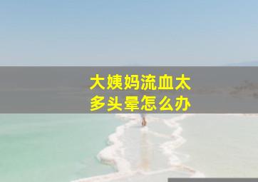 大姨妈流血太多头晕怎么办