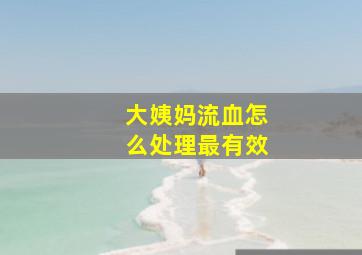 大姨妈流血怎么处理最有效