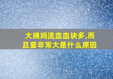 大姨妈流血血块多,而且量非常大是什么原因