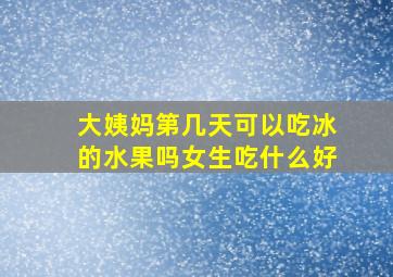 大姨妈第几天可以吃冰的水果吗女生吃什么好