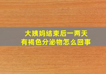 大姨妈结束后一两天有褐色分泌物怎么回事