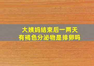 大姨妈结束后一两天有褐色分泌物是排卵吗