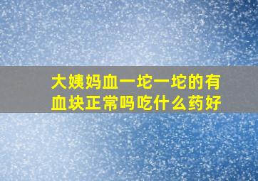 大姨妈血一坨一坨的有血块正常吗吃什么药好