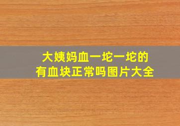 大姨妈血一坨一坨的有血块正常吗图片大全