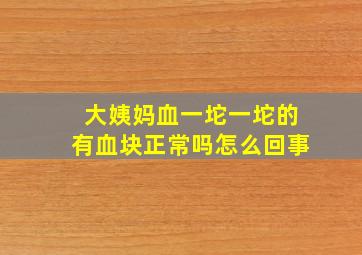 大姨妈血一坨一坨的有血块正常吗怎么回事