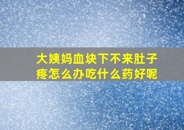 大姨妈血块下不来肚子疼怎么办吃什么药好呢