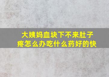 大姨妈血块下不来肚子疼怎么办吃什么药好的快