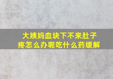 大姨妈血块下不来肚子疼怎么办呢吃什么药缓解