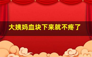 大姨妈血块下来就不疼了