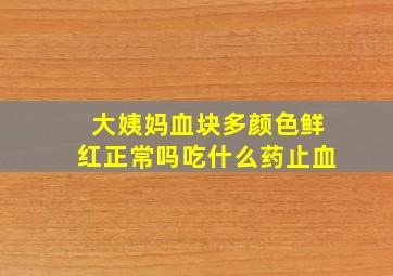 大姨妈血块多颜色鲜红正常吗吃什么药止血