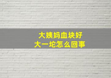 大姨妈血块好大一坨怎么回事