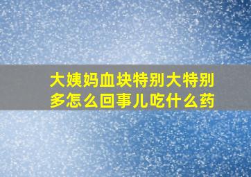 大姨妈血块特别大特别多怎么回事儿吃什么药