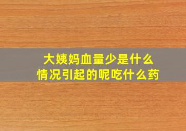 大姨妈血量少是什么情况引起的呢吃什么药