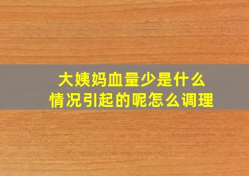 大姨妈血量少是什么情况引起的呢怎么调理