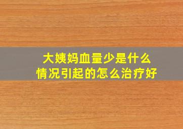 大姨妈血量少是什么情况引起的怎么治疗好