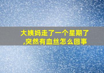 大姨妈走了一个星期了,突然有血丝怎么回事