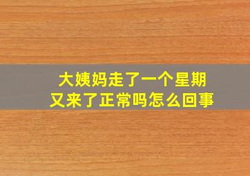 大姨妈走了一个星期又来了正常吗怎么回事