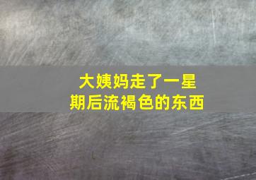 大姨妈走了一星期后流褐色的东西