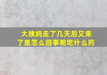 大姨妈走了几天后又来了是怎么回事呢吃什么药