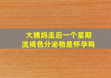 大姨妈走后一个星期流褐色分泌物是怀孕吗