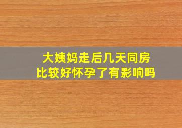 大姨妈走后几天同房比较好怀孕了有影响吗